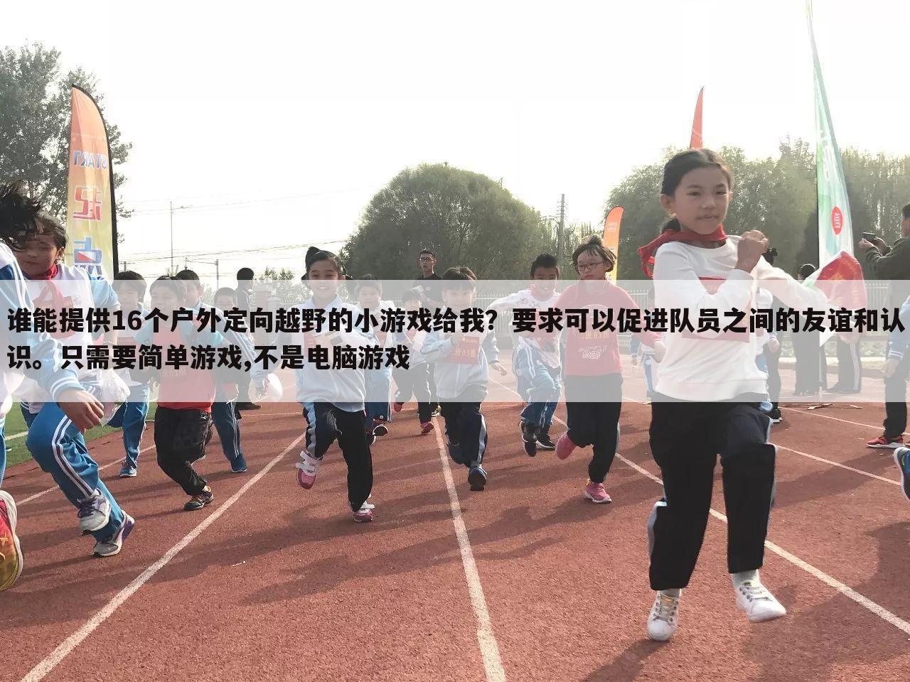 谁能提供16个户外定向越野的小游戏给我?要求可以促进队员之间的友谊和认识。只需要简单游戏,不是电脑游戏