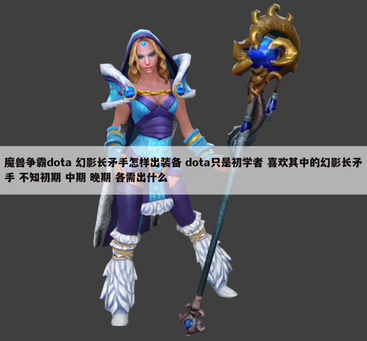 魔兽争霸dota 幻影长矛手怎样出装备 dota只是初学者 喜欢其中的幻影长矛手 不知初期 中期 晚期 各需出什么