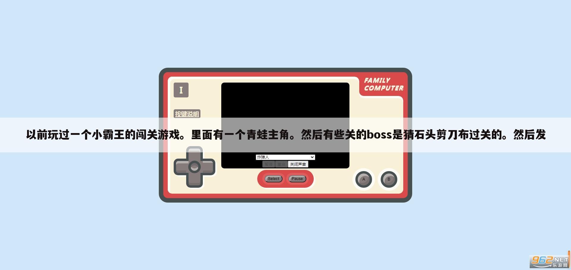 以前玩过一个小霸王的闯关游戏。里面有一个青蛙主角。然后有些关的boss是猜石头剪刀布过关的。然后发