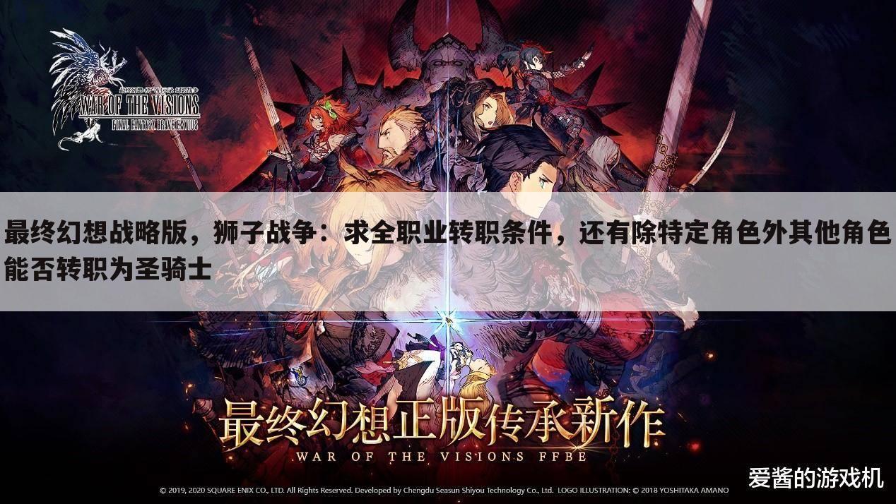最终幻想战略版,狮子战争:求全职业转职条件,还有除特定角色外其他角色能否转职为圣骑士