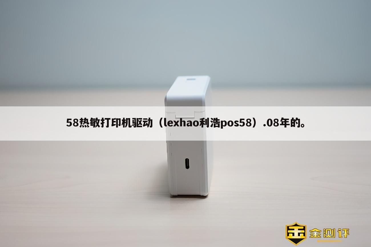 58热敏打印机驱动（lexhao利浩pos58）.08年的。