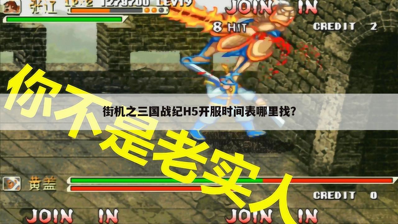 街机之三国战纪H5开服时间表哪里找?