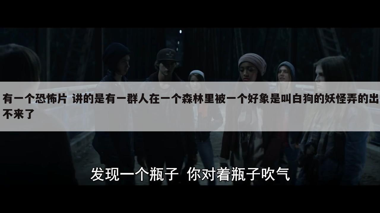有一个恐怖片 讲的是有一群人在一个森林里被一个好象是叫白狗的妖怪弄的出不来了