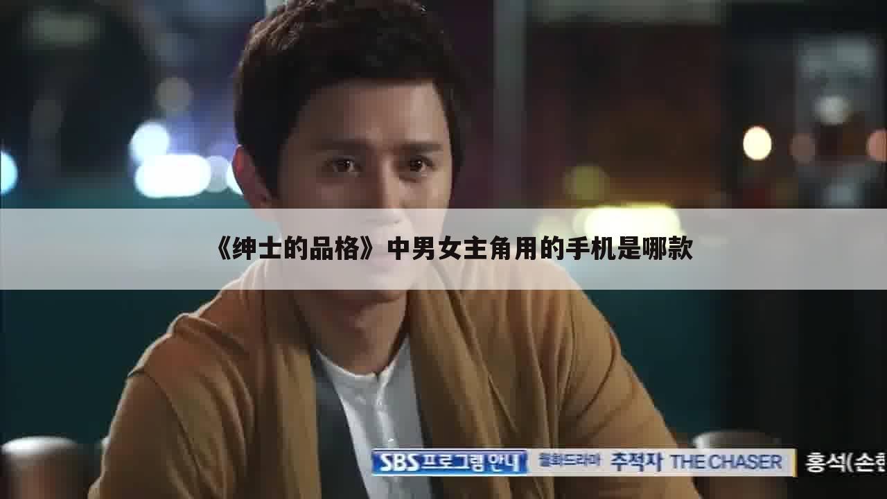 《绅士的品格》中男女主角用的手机是哪款