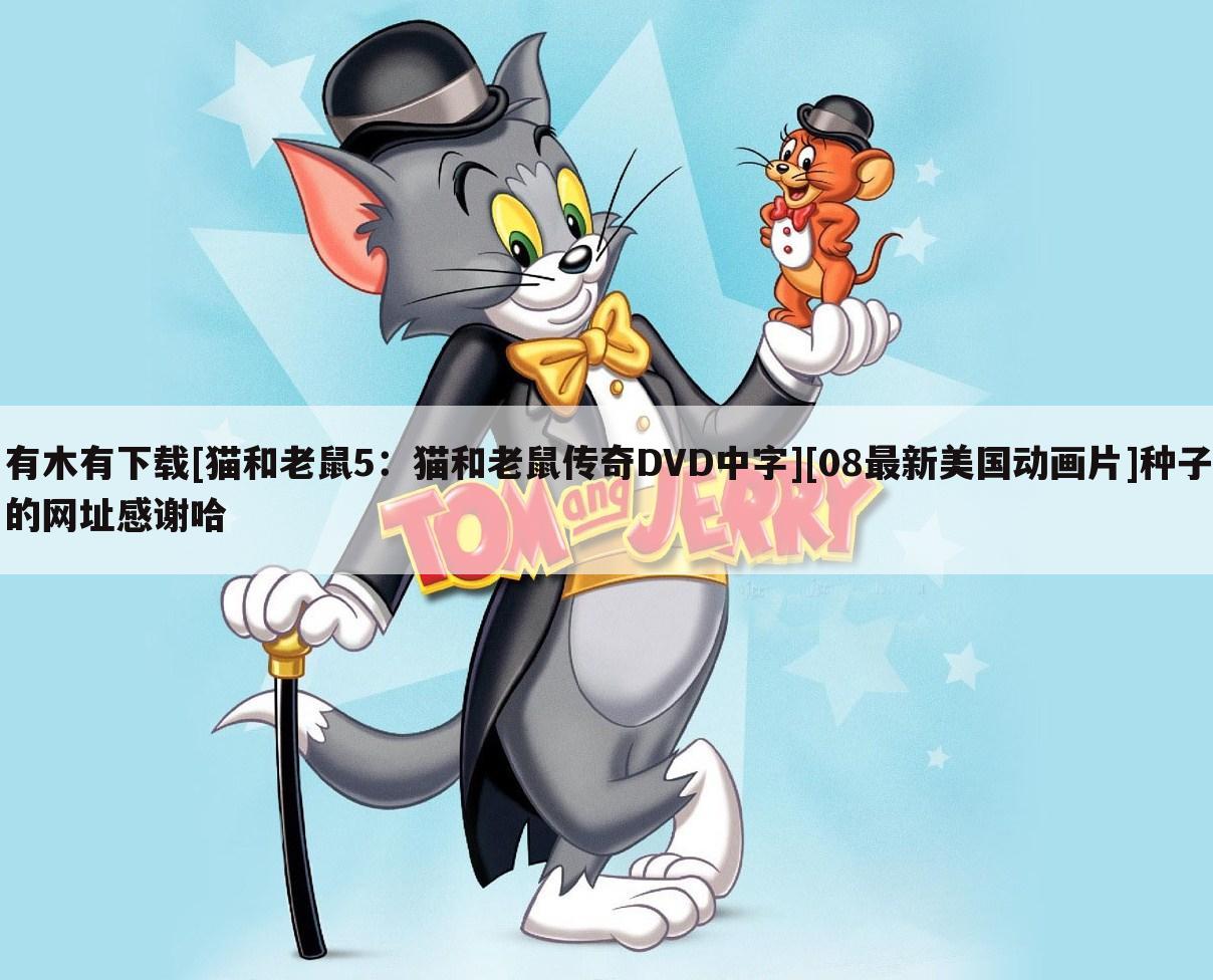 有木有下载[猫和老鼠5：猫和老鼠传奇DVD中字][08最新美国动画片]种子的网址感谢哈
