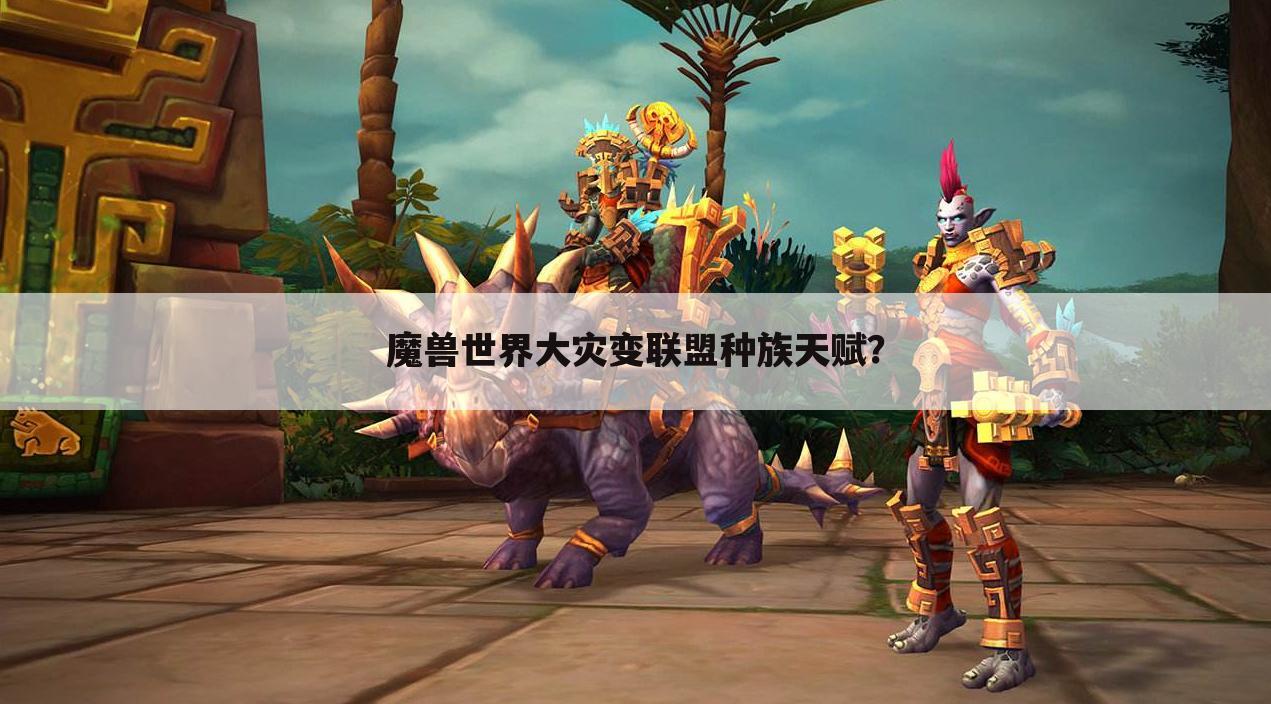 魔兽世界大灾变联盟种族天赋?