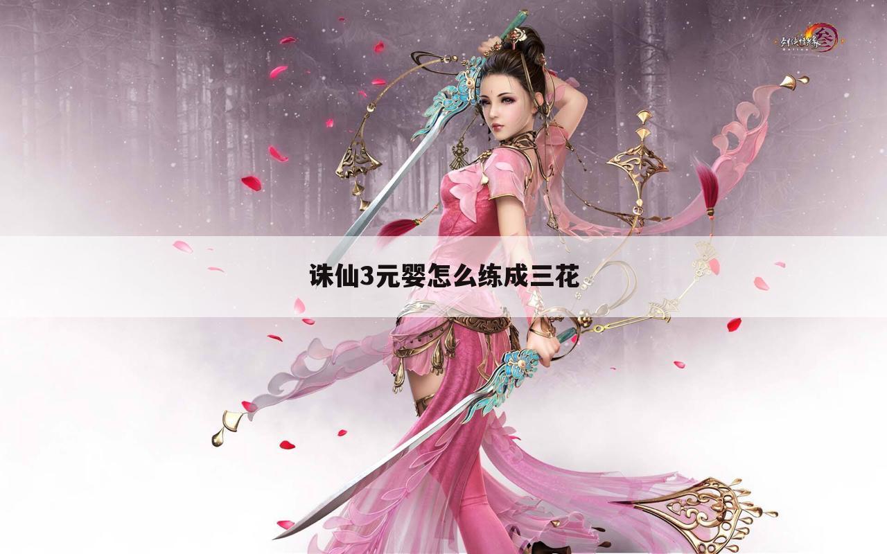 诛仙3元婴怎么练成三花