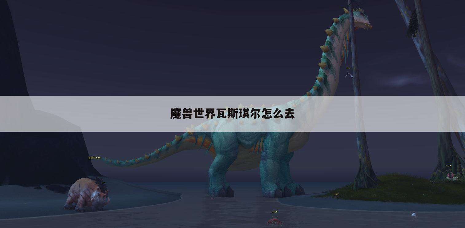 魔兽世界瓦斯琪尔怎么去