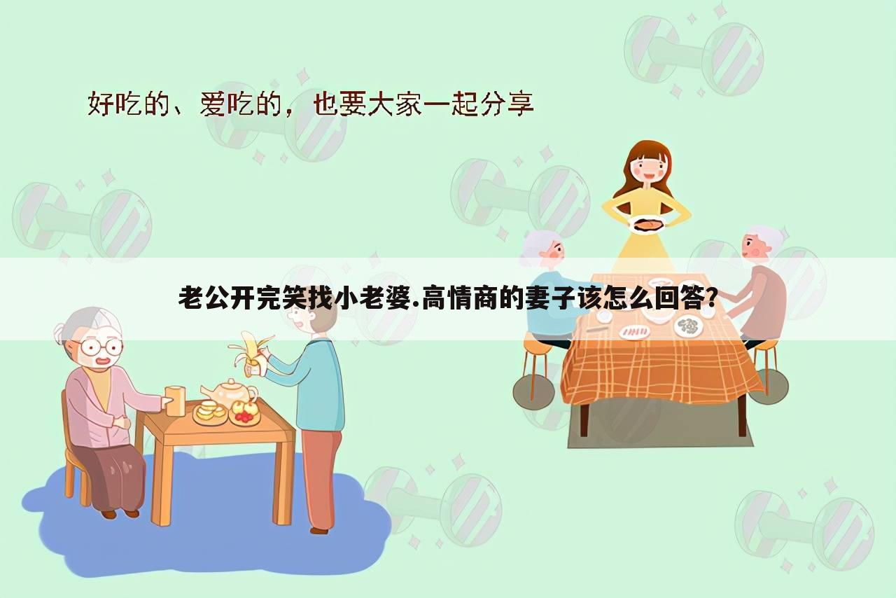 老公开完笑找小老婆.高情商的妻子该怎么回答？