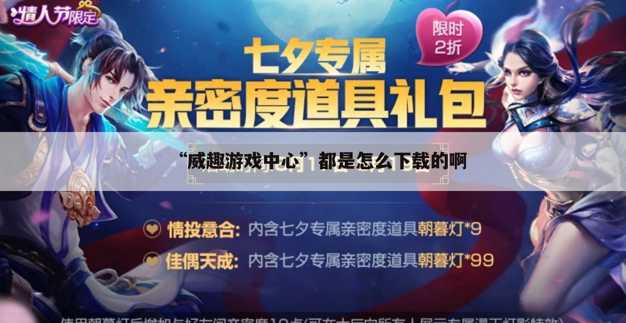“威趣游戏中心”都是怎么下载的啊