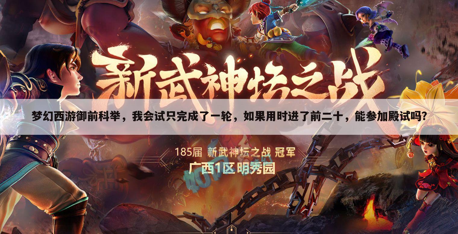 梦幻西游御前科举,我会试只完成了一轮,如果用时进了前二十,能参加殿试吗?