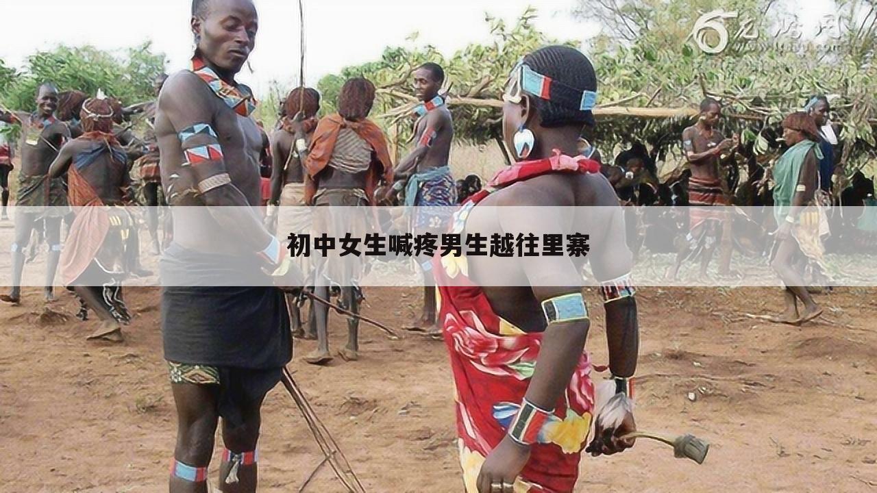 初中女生喊疼男生越往里寨