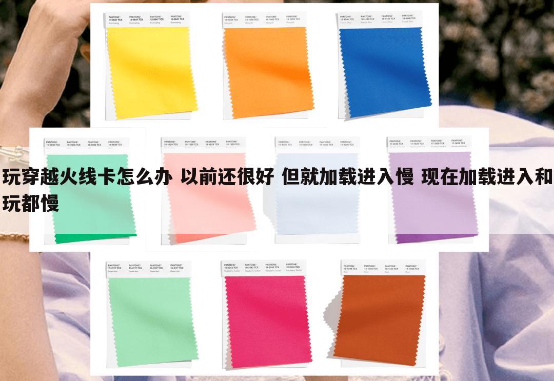 玩穿越火线卡怎么办 以前还很好 但就加载进入慢 现在加载进入和玩都慢