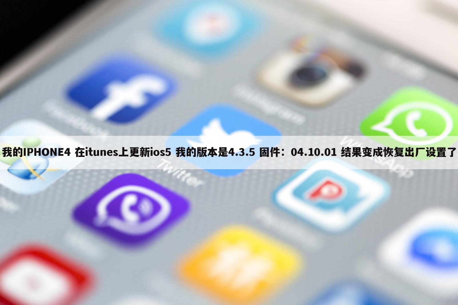 我的IPHONE4 在itunes上更新ios5 我的版本是4.3.5 固件:04.10.01 结果变成恢复出厂设置了