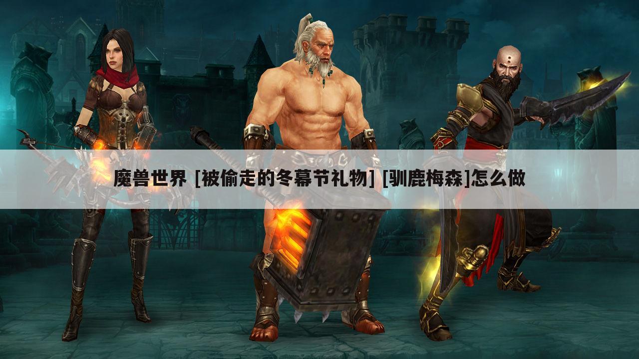 魔兽世界 [被偷走的冬幕节礼物] [驯鹿梅森]怎么做