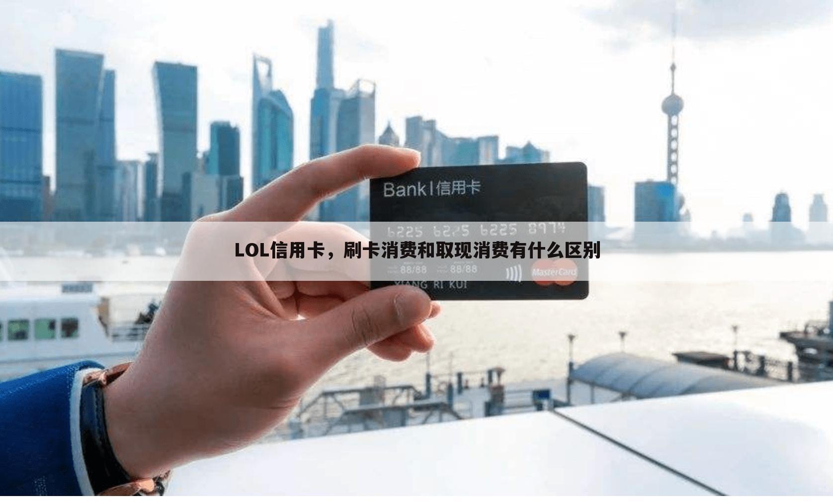 LOL信用卡,刷卡消费和取现消费有什么区别