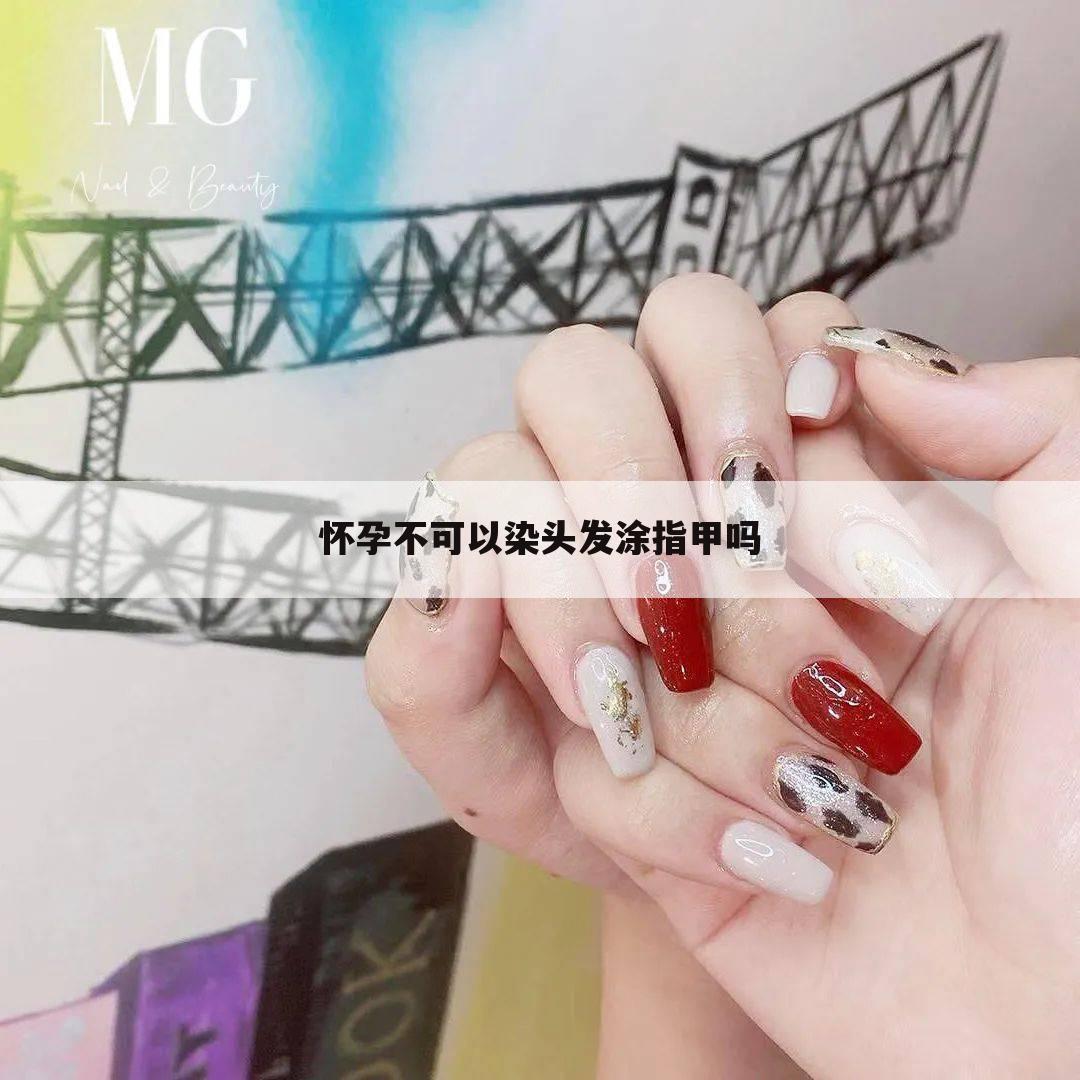 怀孕不可以染头发涂指甲吗