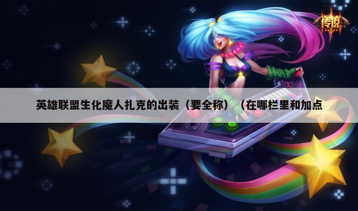英雄联盟生化魔人扎克的出装(要全称)(在哪栏里和加点