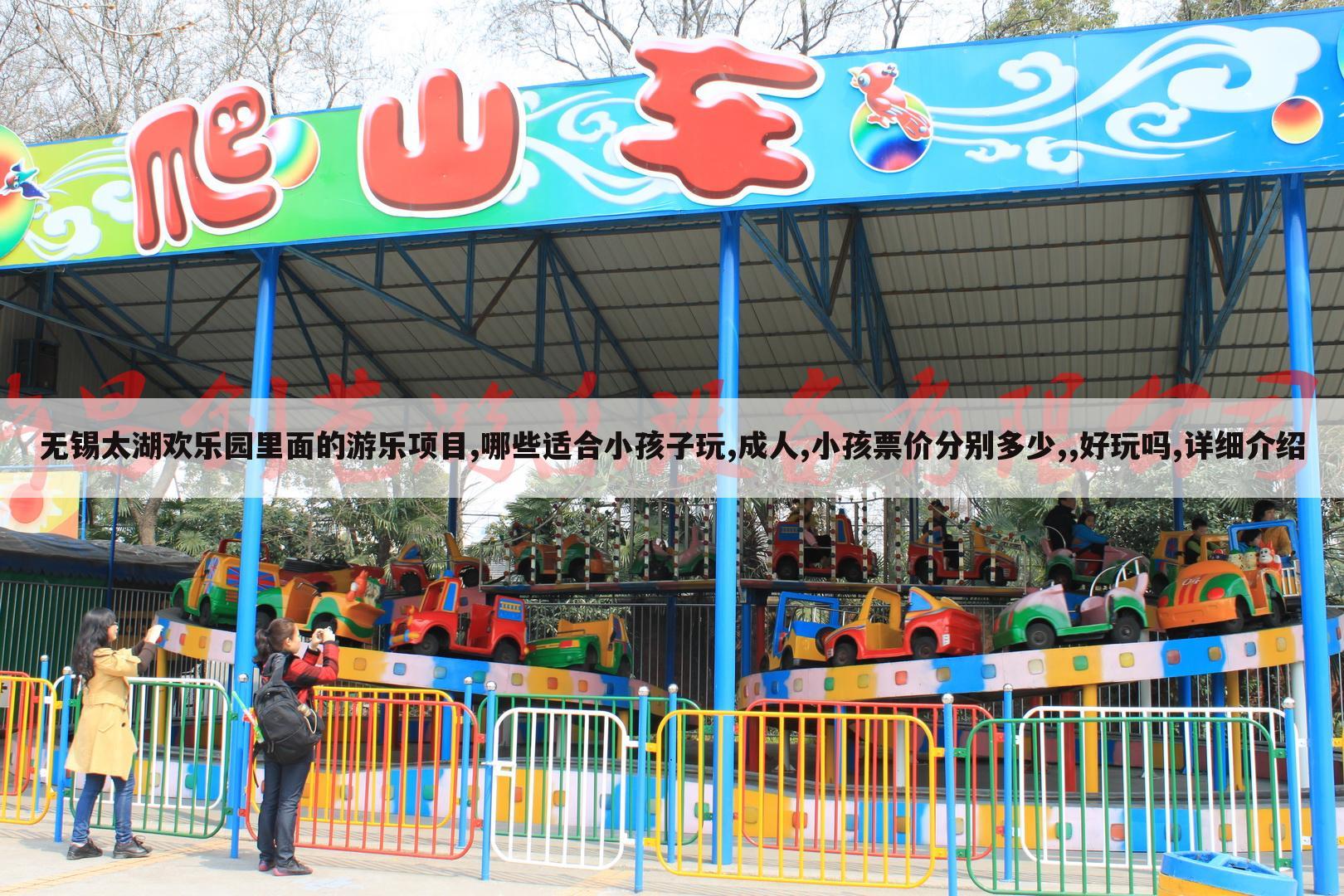 无锡太湖欢乐园里面的游乐项目,哪些适合小孩子玩,成人,小孩票价分别多少,,好玩吗,详细介绍