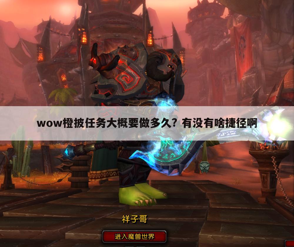 wow橙披任务大概要做多久? 有没有啥捷径啊