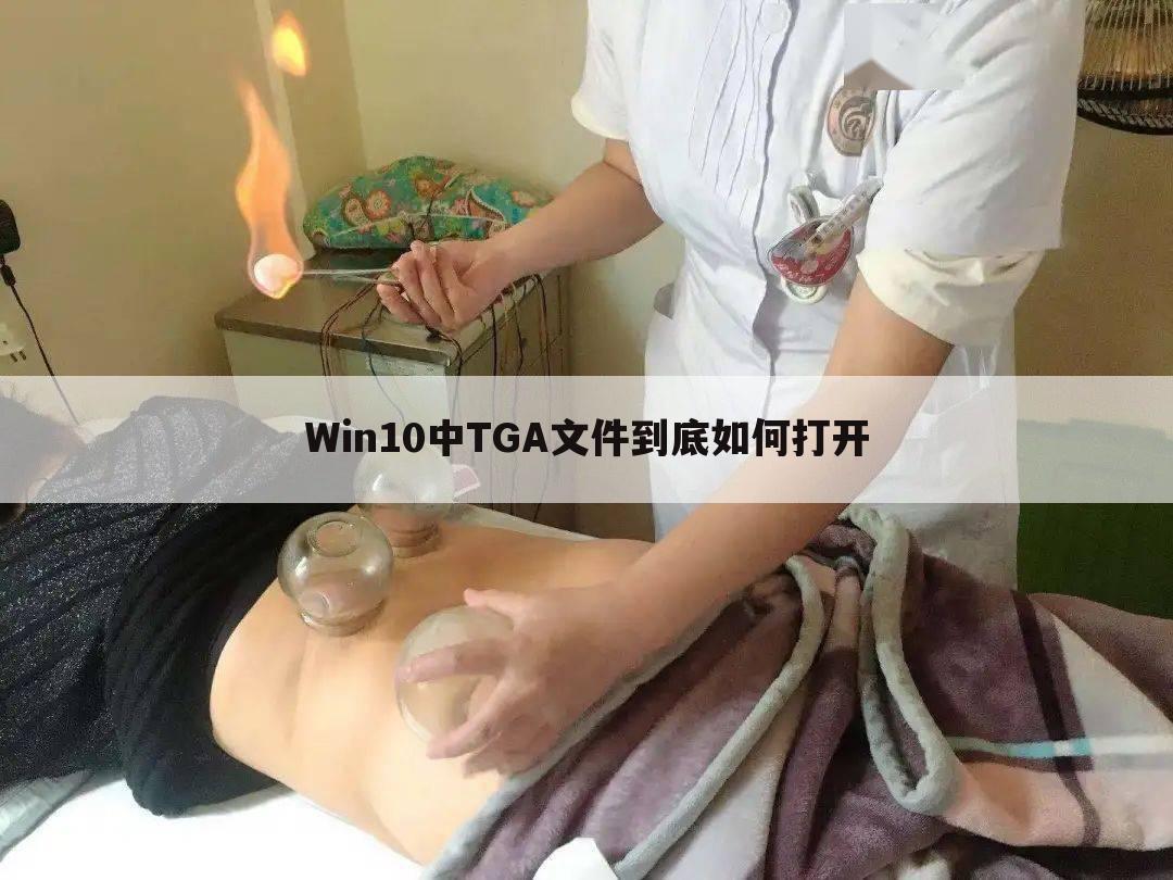 Win10中TGA文件到底如何打开