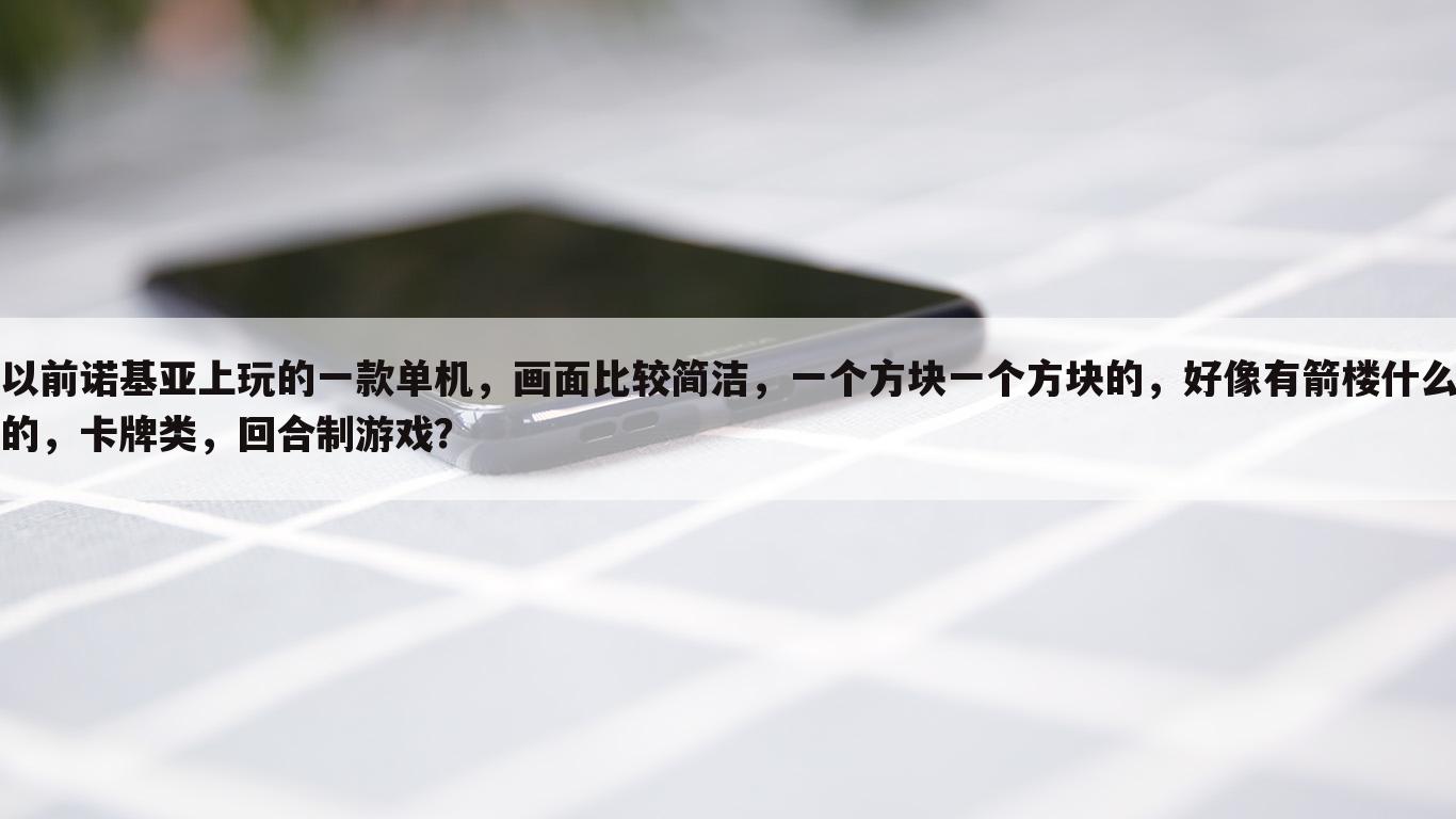 以前诺基亚上玩的一款单机,画面比较简洁,一个方块一个方块的,好像有箭楼什么的,卡牌类,回合制游戏?