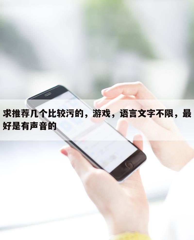 求推荐几个比较污的,游戏,语言文字不限,最好是有声音的