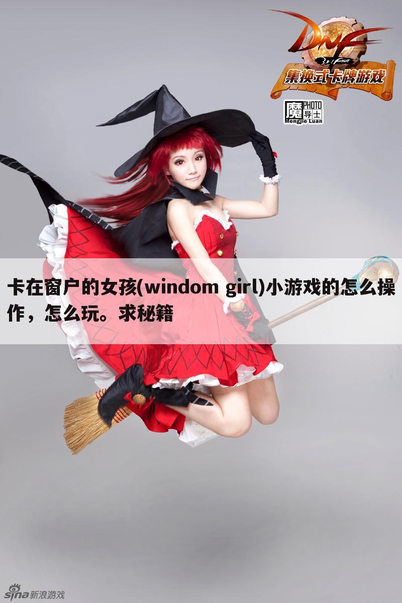 卡在窗户的女孩(windom girl)小游戏的怎么操作,怎么玩。求秘籍