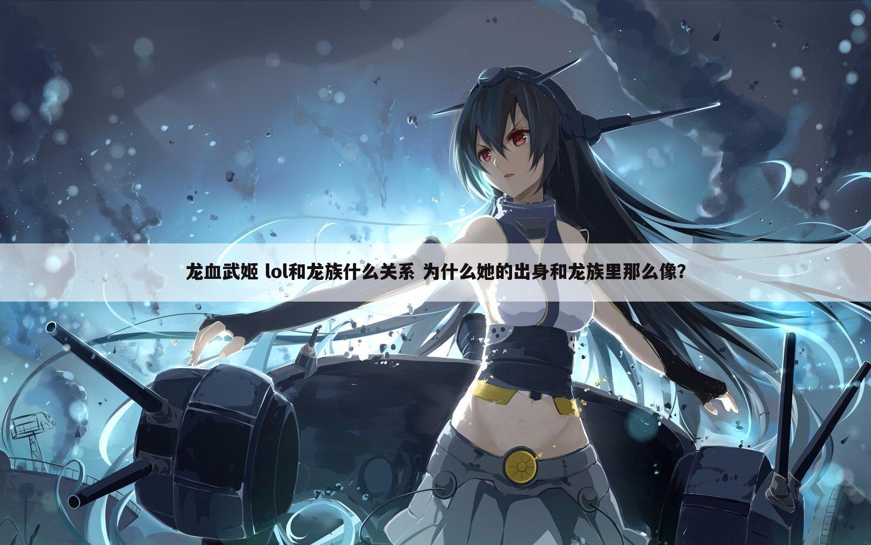 龙血武姬 lol和龙族什么关系 为什么她的出身和龙族里那么像?