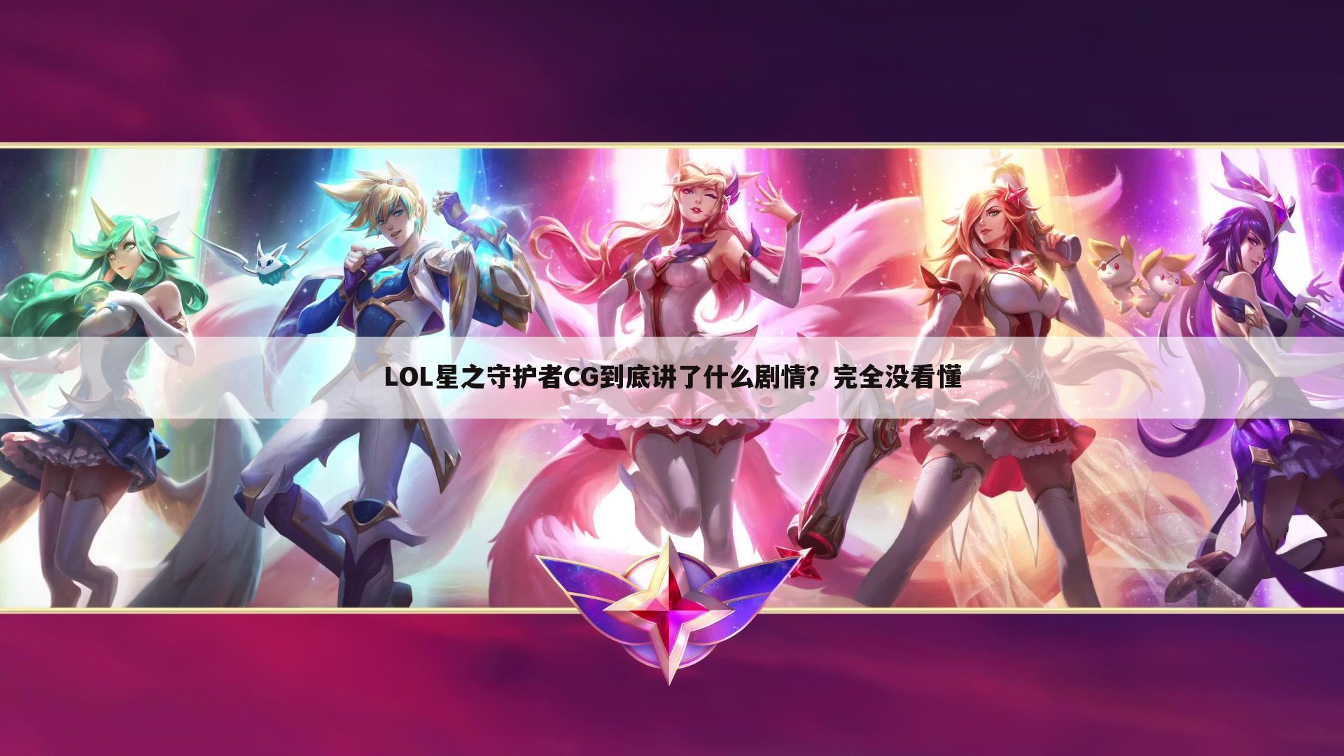 LOL星之守护者CG到底讲了什么剧情?完全没看懂