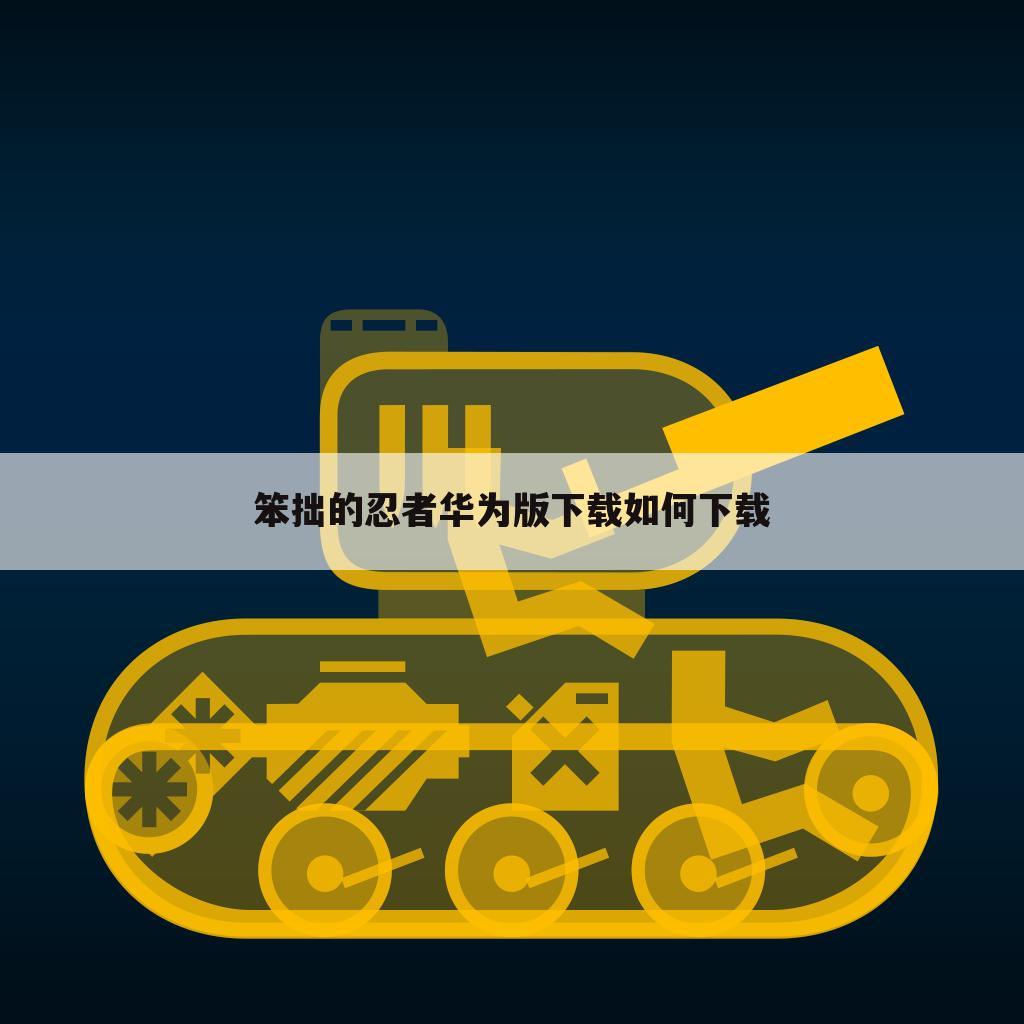 笨拙的忍者华为版下载如何下载