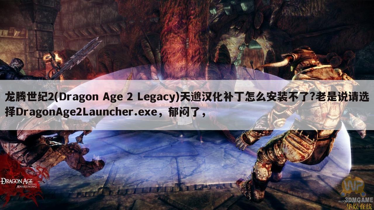龙腾世纪2(Dragon Age 2 Legacy)天邈汉化补丁怎么安装不了?老是说请选择DragonAge2Launcher.exe,郁闷了,