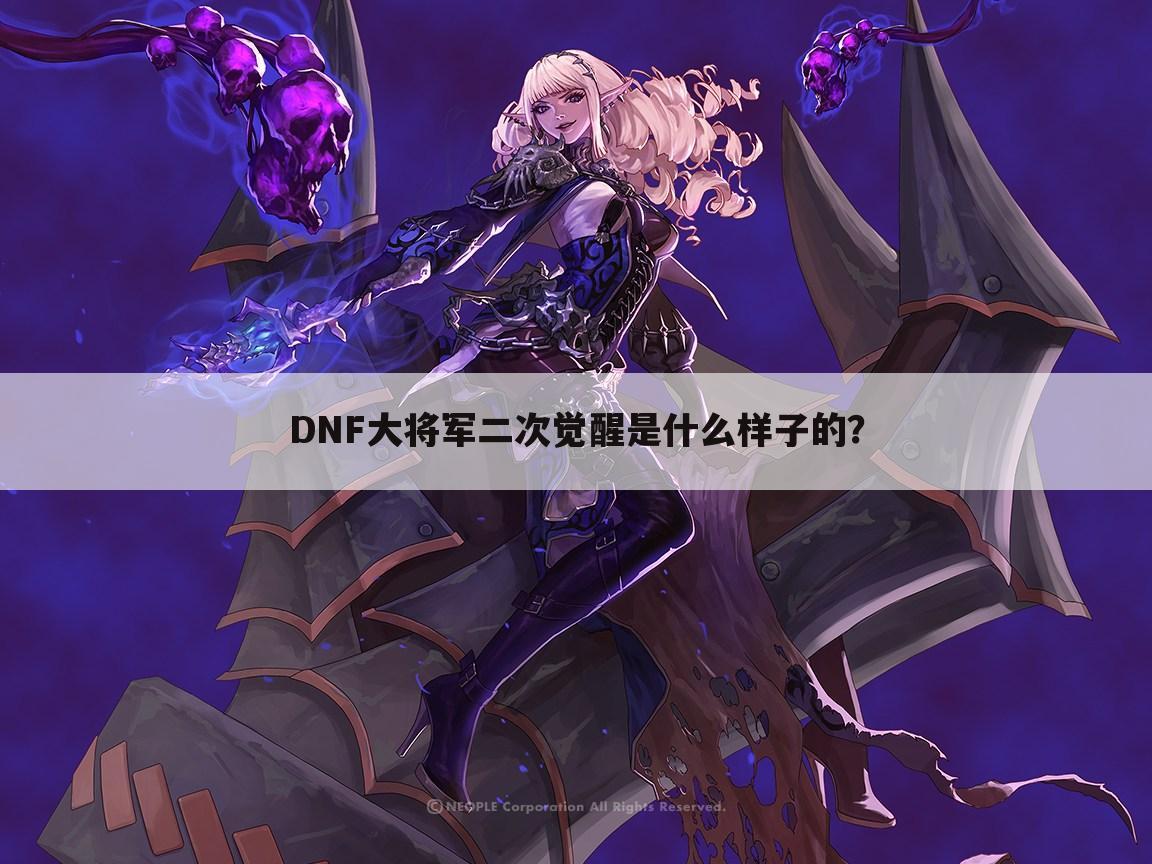 DNF大将军二次觉醒是什么样子的?