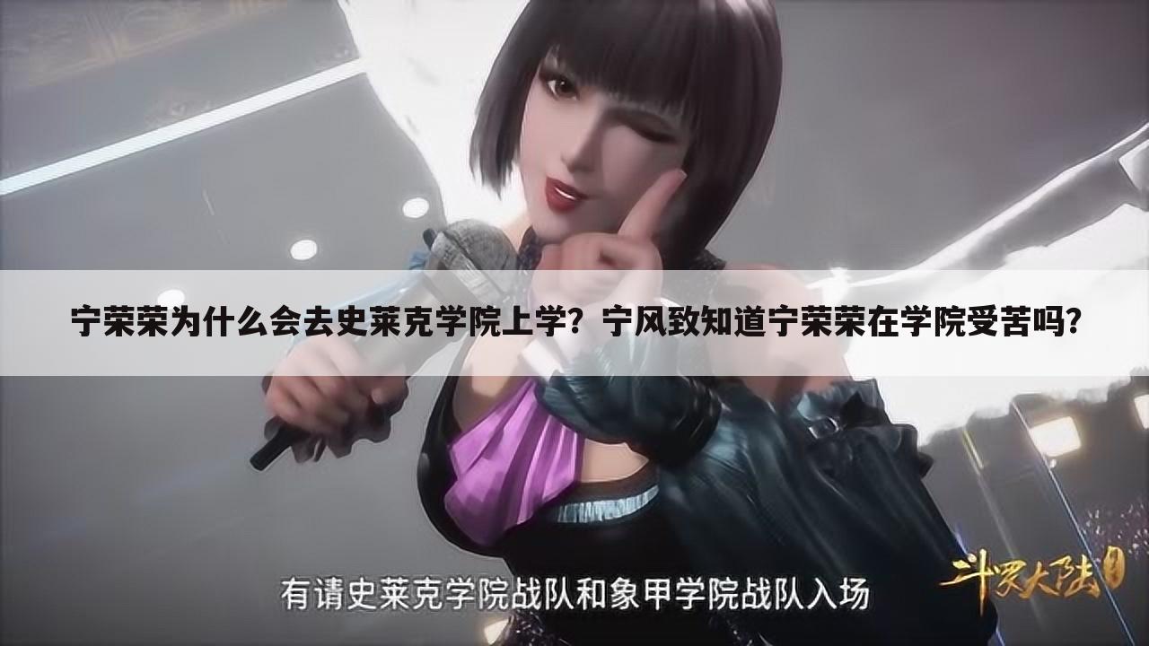 宁荣荣为什么会去史莱克学院上学?宁风致知道宁荣荣在学院受苦吗?