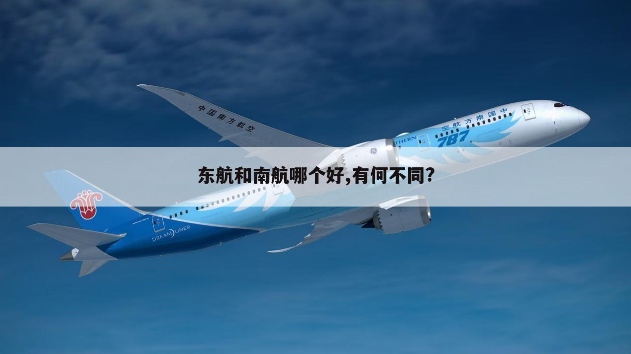 东航和南航哪个好,有何不同?