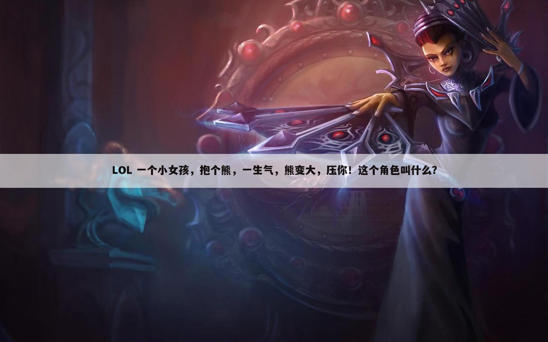 LOL 一个小女孩,抱个熊,一生气,熊变大,压你!这个角色叫什么?