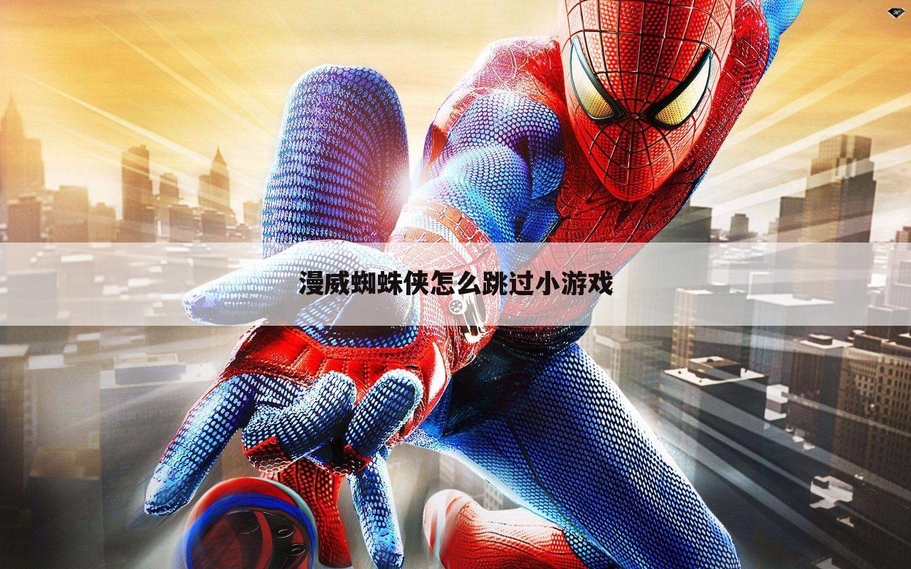 漫威蜘蛛侠怎么跳过小游戏