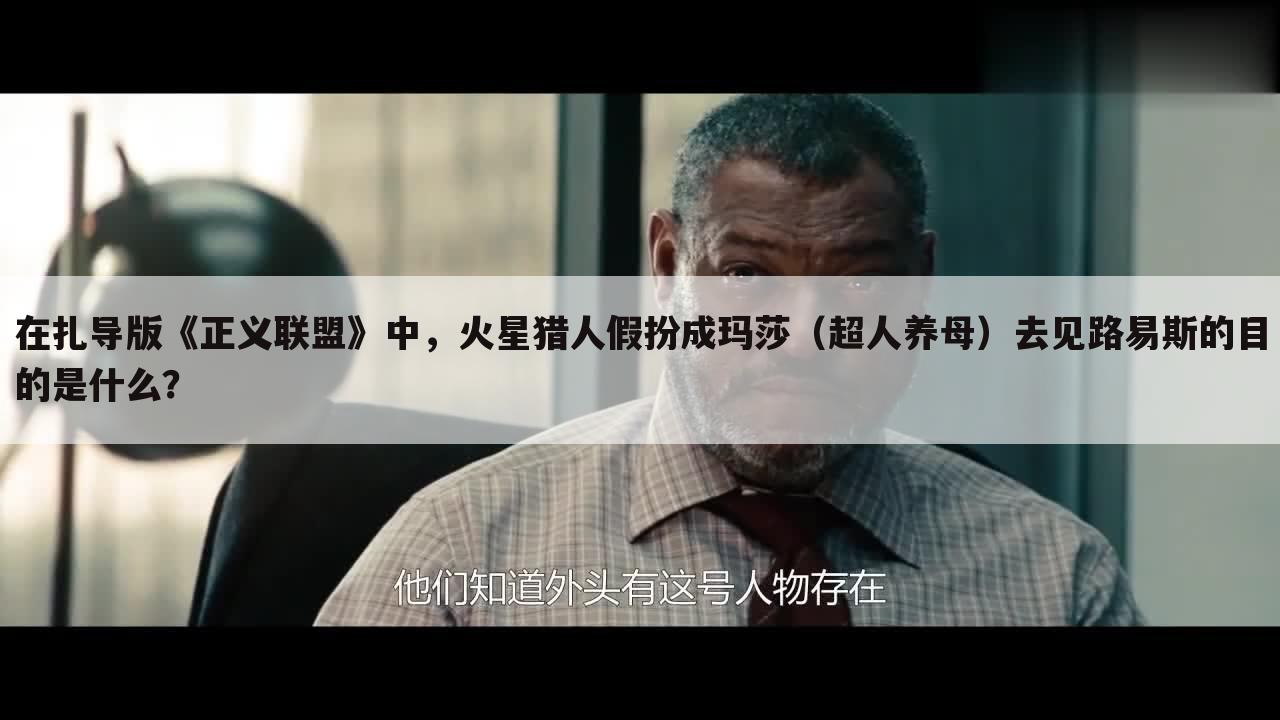 在扎导版《正义联盟》中，火星猎人假扮成玛莎（超人养母）去见路易斯的目的是什么？