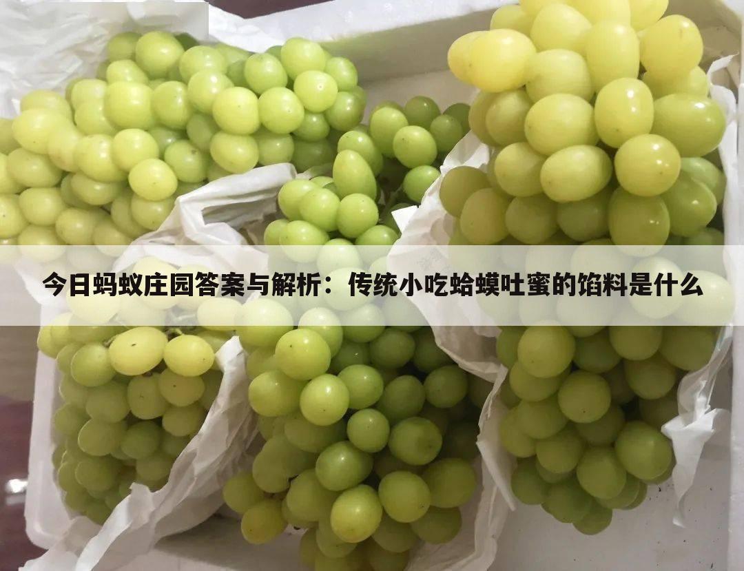 今日蚂蚁庄园答案与解析:传统小吃蛤蟆吐蜜的馅料是什么