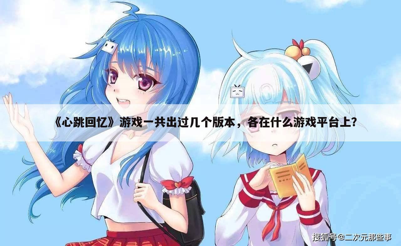 《心跳回忆》游戏一共出过几个版本,各在什么游戏平台上?