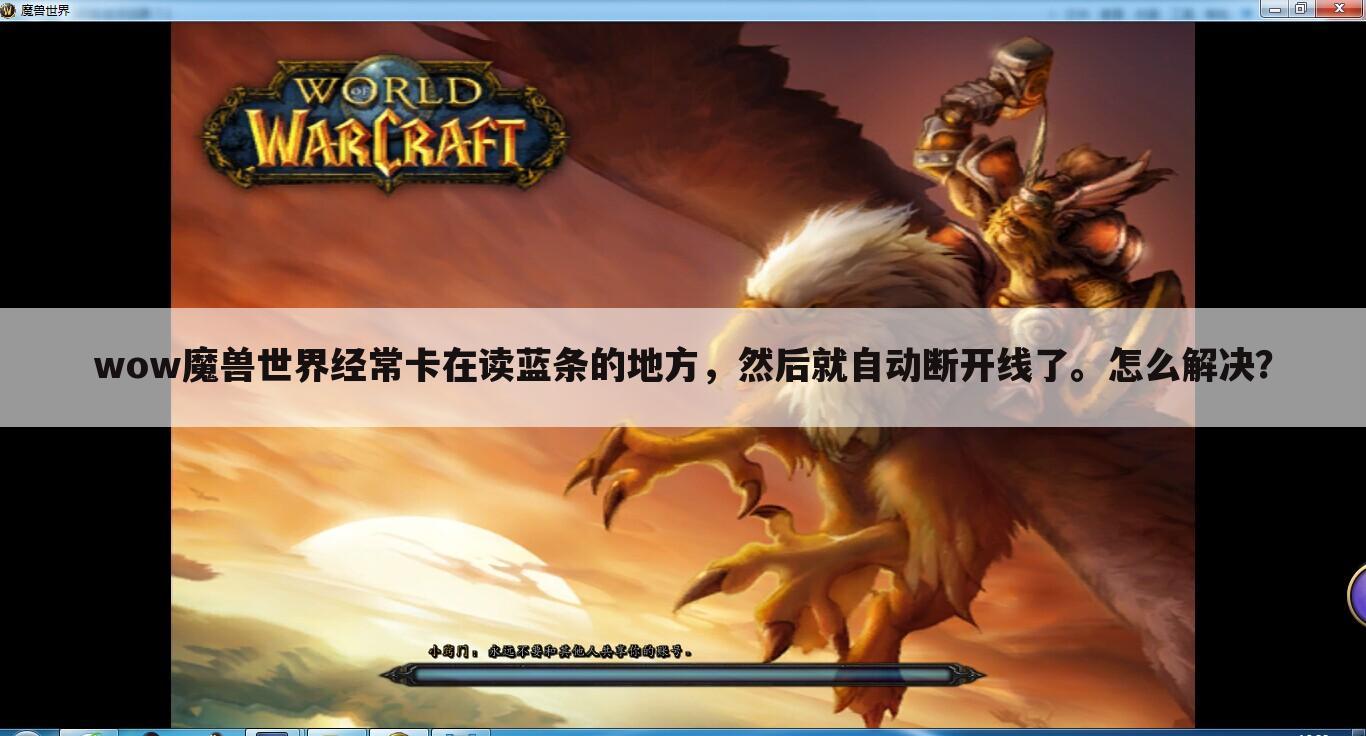 wow魔兽世界经常卡在读蓝条的地方,然后就自动断开线了。怎么解决?