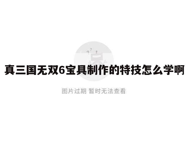 真三国无双6宝具制作的特技怎么学啊