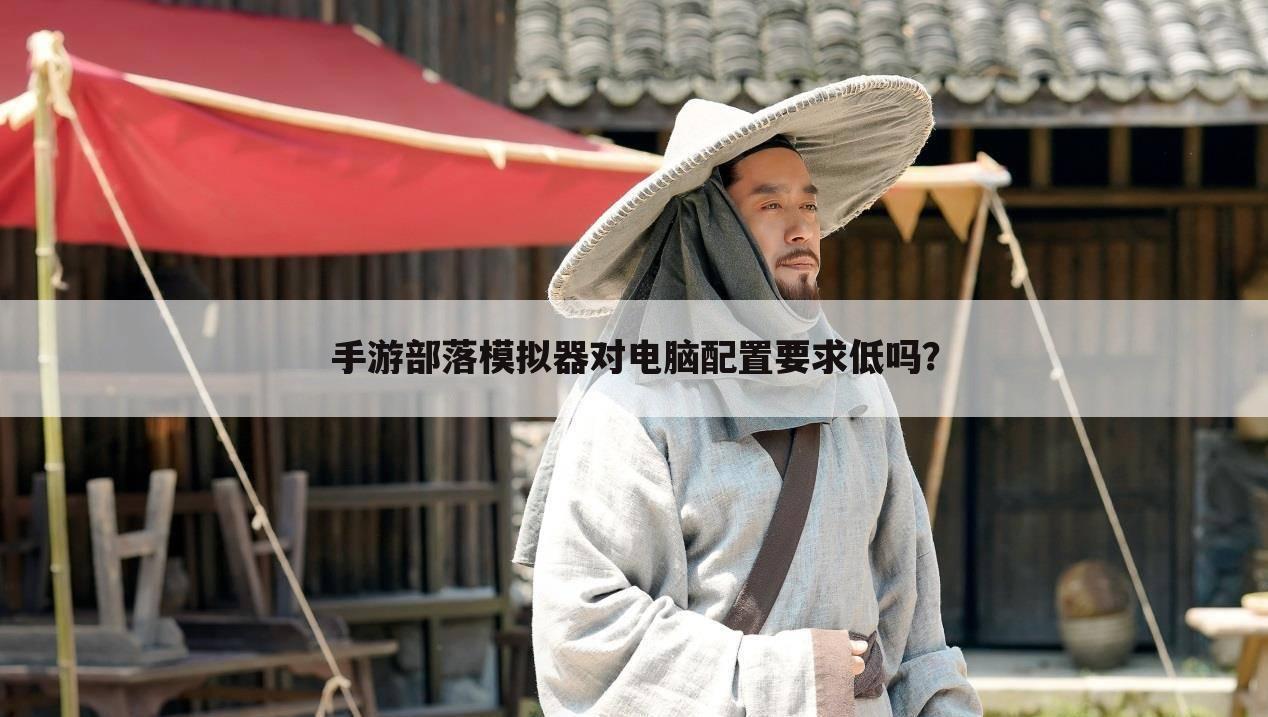 手游部落模拟器对电脑配置要求低吗?
