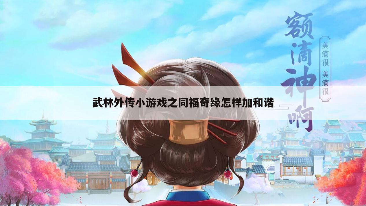 武林外传小游戏之同福奇缘怎样加和谐