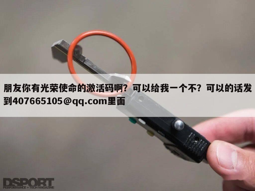 朋友你有光荣使命的激活码啊?可以给我一个不?可以的话发到407665105@qq.com里面