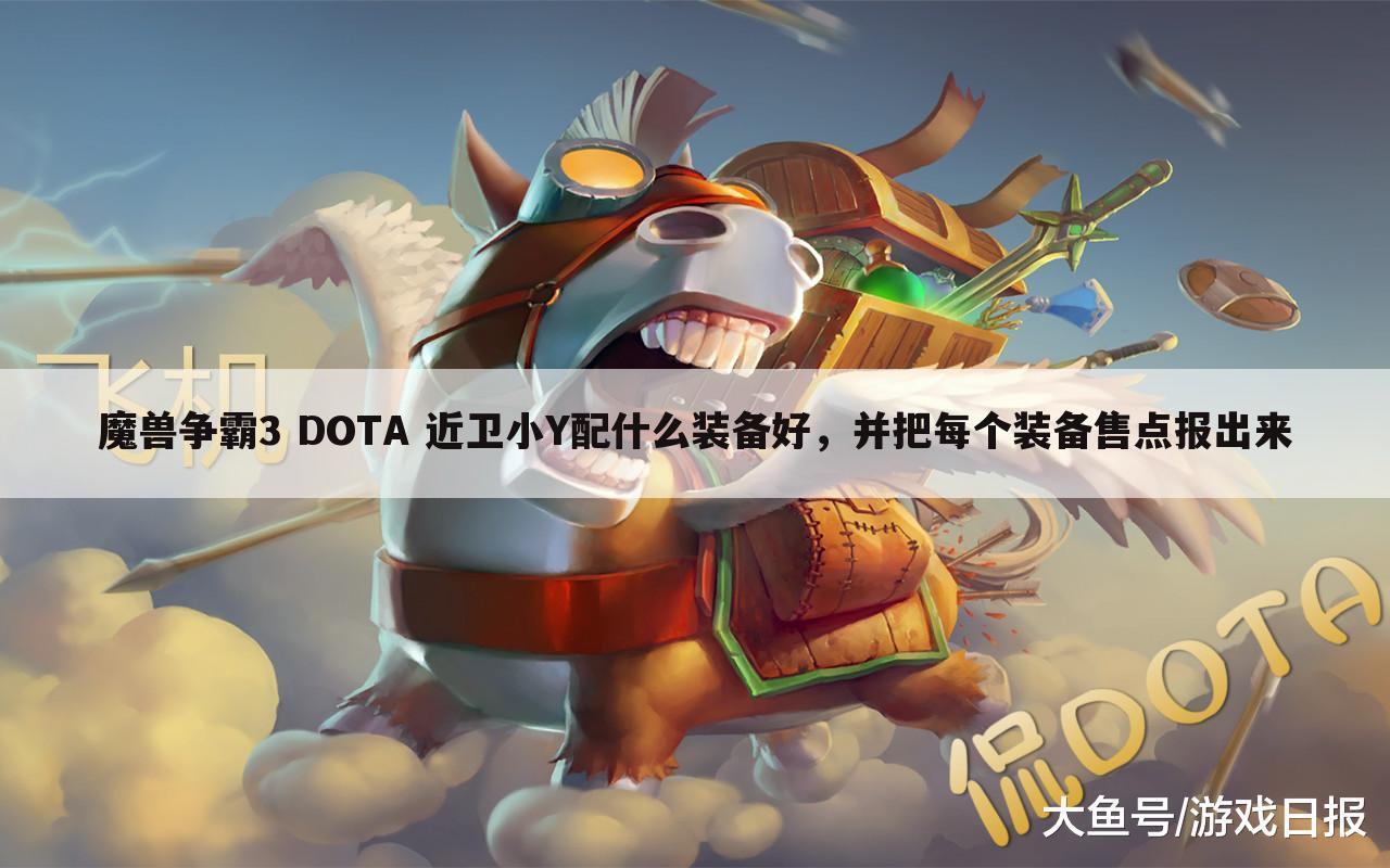 魔兽争霸3 DOTA 近卫小Y配什么装备好,并把每个装备售点报出来
