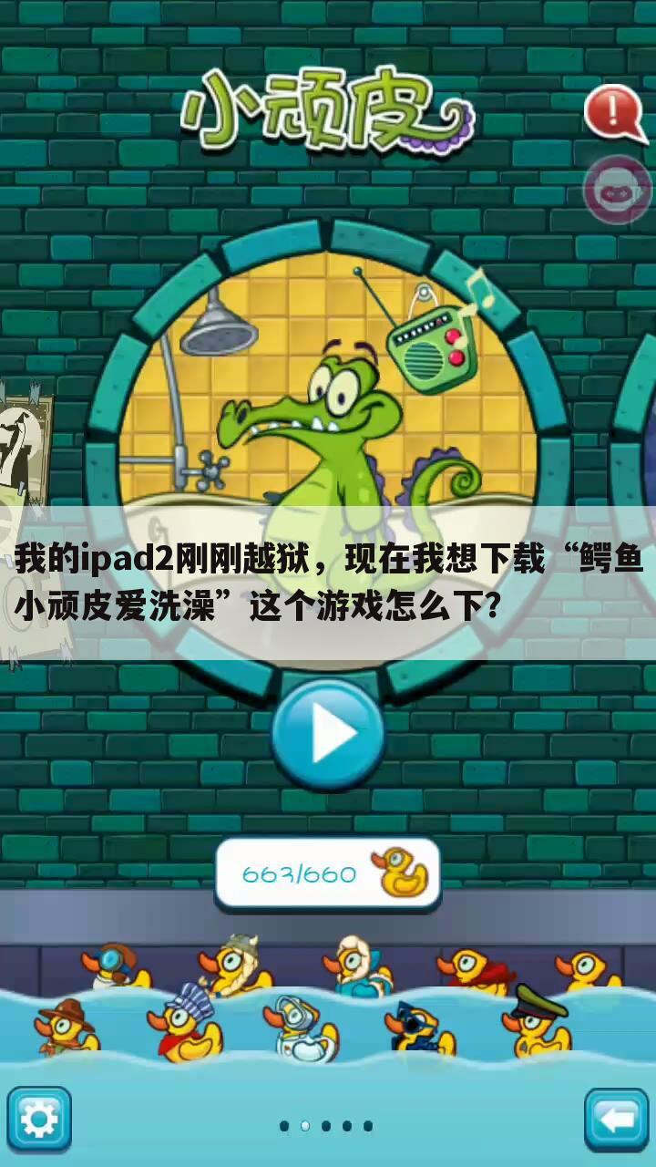 我的ipad2刚刚越狱,现在我想下载“鳄鱼小顽皮爱洗澡”这个游戏怎么下?
