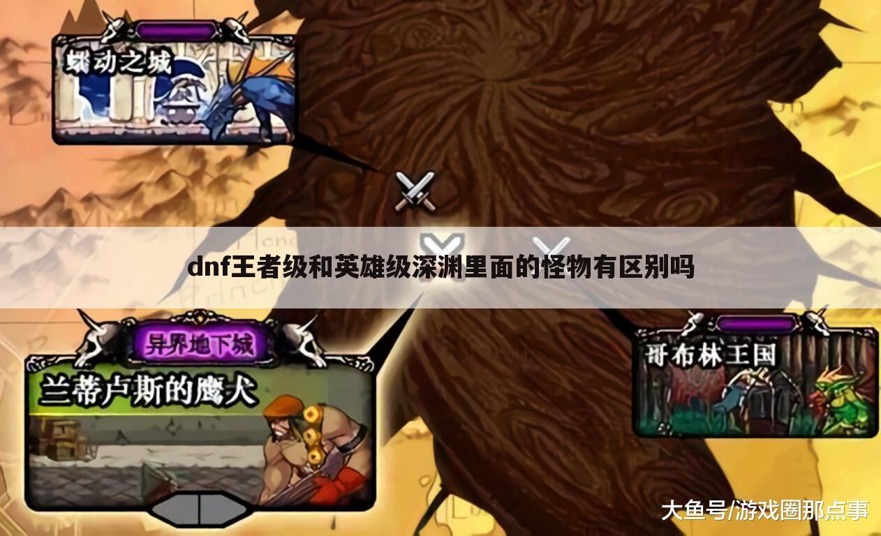 dnf王者级和英雄级深渊里面的怪物有区别吗