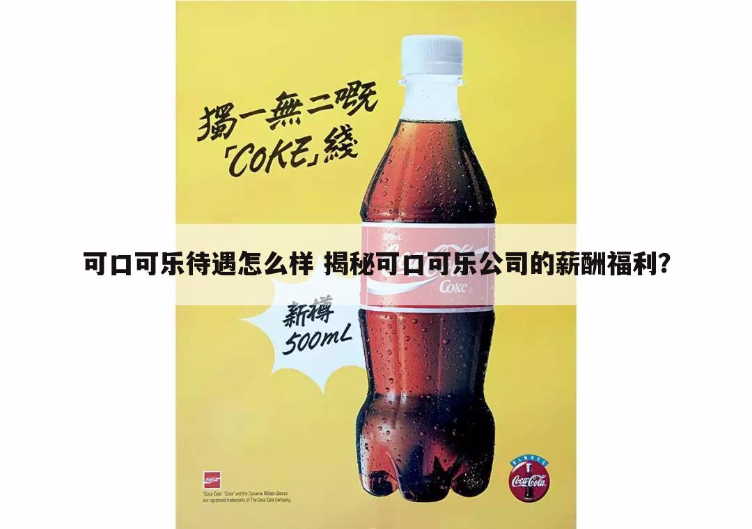 可口可乐待遇怎么样 揭秘可口可乐公司的薪酬福利?