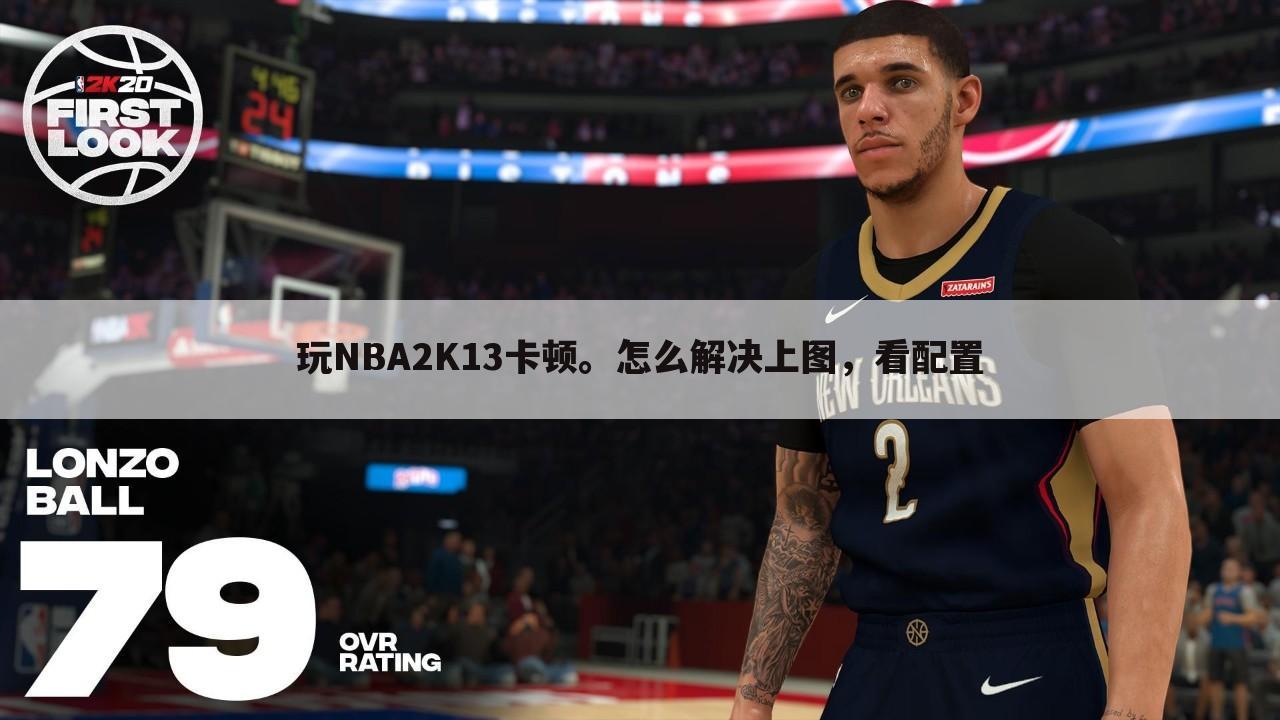 玩NBA2K13卡顿。怎么解决上图,看配置